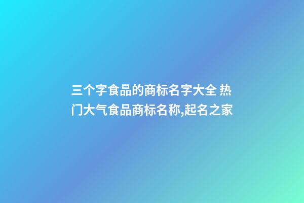 三个字食品的商标名字大全 热门大气食品商标名称,起名之家-第1张-商标起名-玄机派